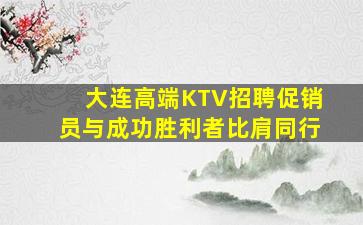 大连高端KTV招聘促销员与成功胜利者比肩同行