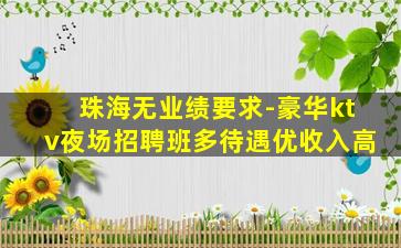 珠海无业绩要求-豪华ktv夜场招聘班多待遇优收入高